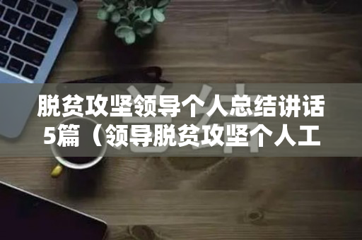 脱贫攻坚领导个人总结讲话5篇（领导脱贫攻坚个人工作总结）