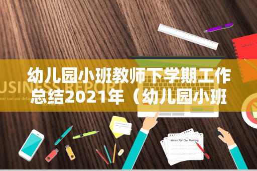 幼儿园小班教师下学期工作总结2021年（幼儿园小班教师学期工作总结2020年）
