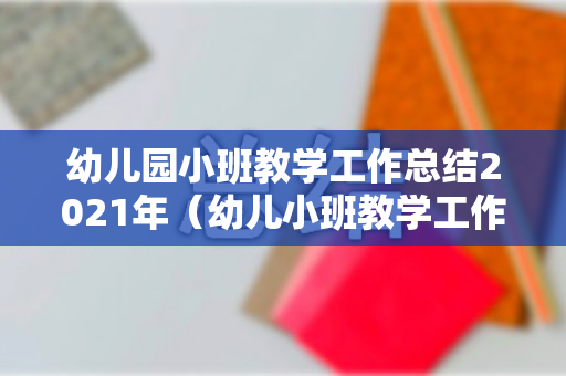 幼儿园小班教学工作总结2021年（幼儿小班教学工作总结2020年版）