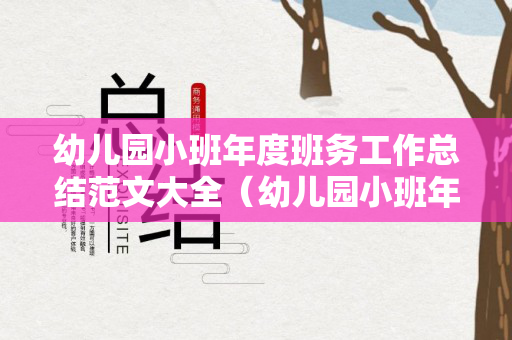 幼儿园小班年度班务工作总结范文大全（幼儿园小班年度班务工作总结范文大全简短）