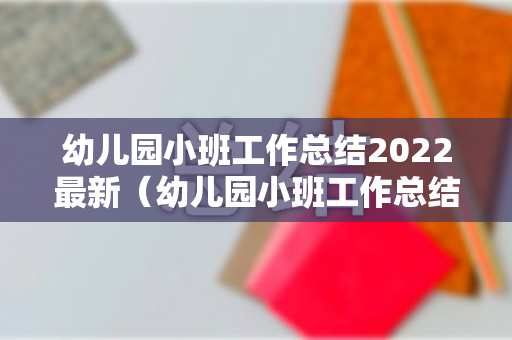 幼儿园小班工作总结2022最新（幼儿园小班工作总结2020年上学期）