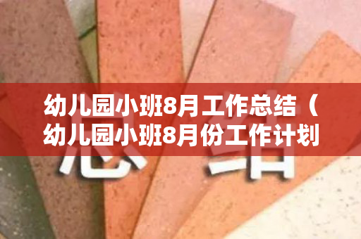 幼儿园小班8月工作总结（幼儿园小班8月份工作计划及总结）