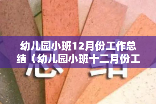 幼儿园小班12月份工作总结（幼儿园小班十二月份工作总结怎么写）
