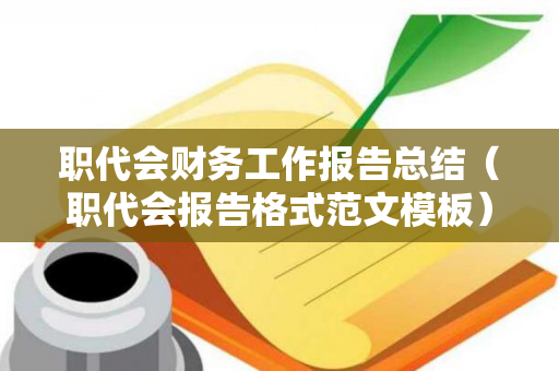 职代会财务工作报告总结（职代会报告格式范文模板）