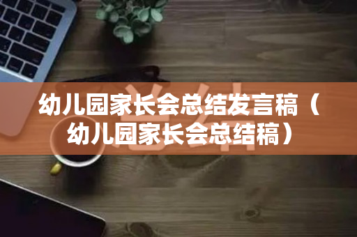 幼儿园家长会总结发言稿（幼儿园家长会总结稿）