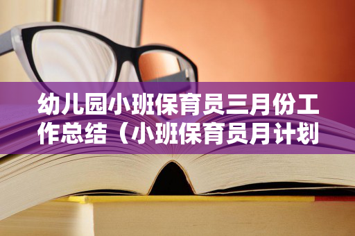 幼儿园小班保育员三月份工作总结（小班保育员月计划3月份）