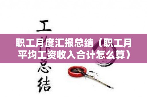 职工月度汇报总结（职工月平均工资收入合计怎么算）