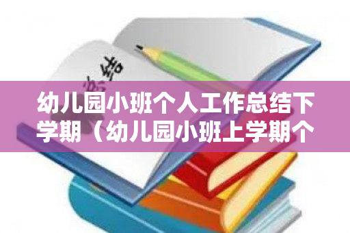 幼儿园小班个人工作总结下学期（幼儿园小班上学期个人工作总结下学期）