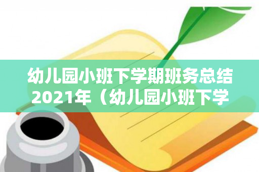 幼儿园小班下学期班务总结2021年（幼儿园小班下学期班务总结2021年11月）