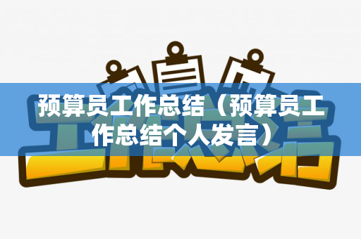 预算员工作总结（预算员工作总结个人发言）