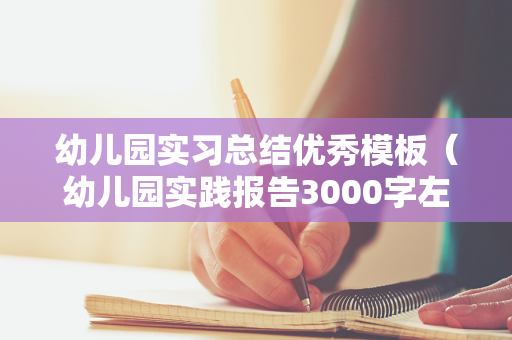 幼儿园实习总结优秀模板（幼儿园实践报告3000字左右题目）