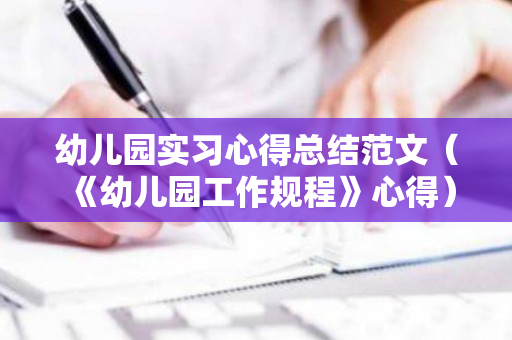 幼儿园实习心得总结范文（《幼儿园工作规程》心得）