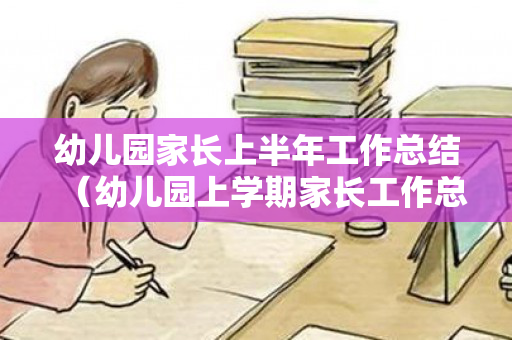幼儿园家长上半年工作总结（幼儿园上学期家长工作总结）