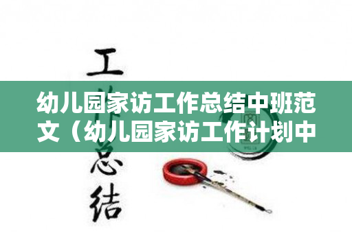 幼儿园家访工作总结中班范文（幼儿园家访工作计划中班下学期）
