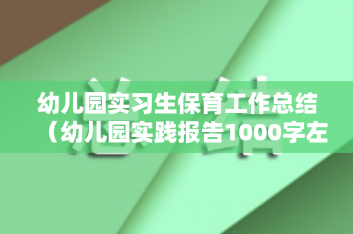 幼儿园实习生保育工作总结（幼儿园实践报告1000字左右）