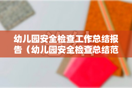 幼儿园安全检查工作总结报告（幼儿园安全检查总结范文大全）