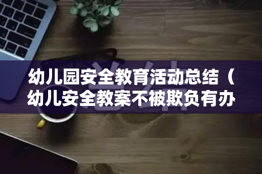 幼儿园安全教育活动总结（幼儿安全教案不被欺负有办法）