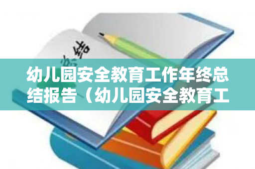 幼儿园安全教育工作年终总结报告（幼儿园安全教育工作年终总结报告怎么写）