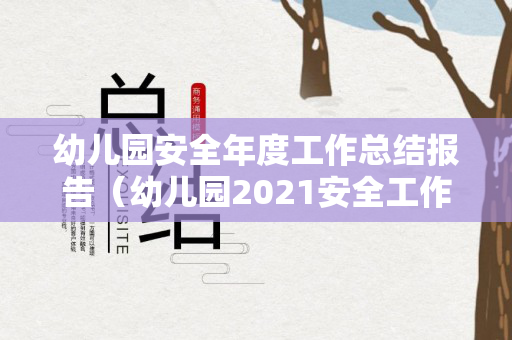 幼儿园安全年度工作总结报告（幼儿园2021安全工作总结）