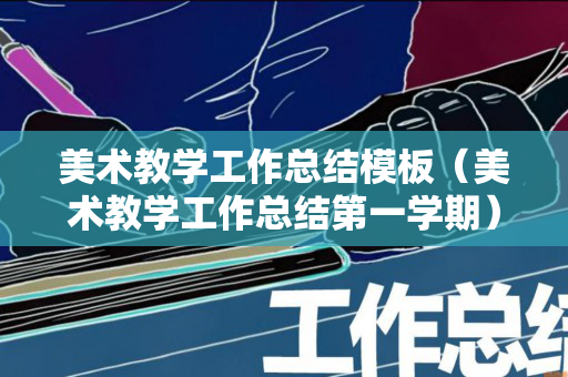 美术教学工作总结模板（美术教学工作总结第一学期）