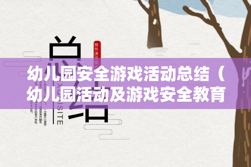 幼儿园安全游戏活动总结（幼儿园活动及游戏安全教育活动教案）