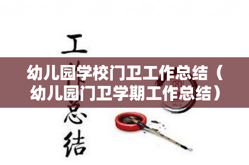 幼儿园学校门卫工作总结（幼儿园门卫学期工作总结）