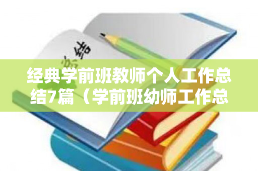 经典学前班教师个人工作总结7篇（学前班幼师工作总结个人总结）