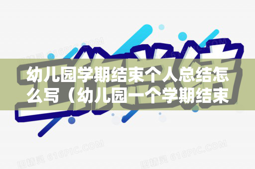 幼儿园学期结束个人总结怎么写（幼儿园一个学期结束总结）