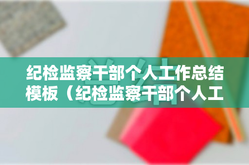 纪检监察干部个人工作总结模板（纪检监察干部个人工作总结2020）