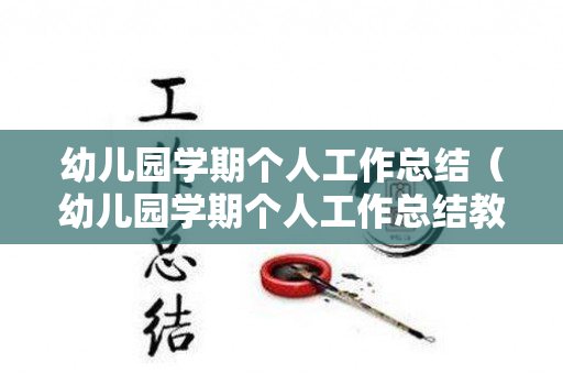 幼儿园学期个人工作总结（幼儿园学期个人工作总结教师简短范文）