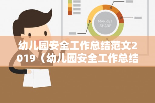 幼儿园安全工作总结范文2019（幼儿园安全工作总结范文2019版）