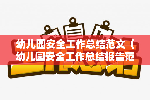 幼儿园安全工作总结范文（幼儿园安全工作总结报告范文）