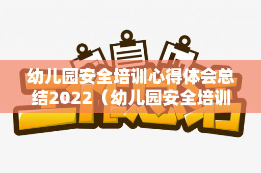 幼儿园安全培训心得体会总结2022（幼儿园安全培训心得体会范文500字）