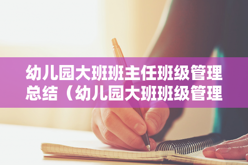 幼儿园大班班主任班级管理总结（幼儿园大班班级管理工作总结简短）