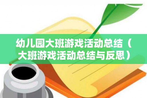 幼儿园大班游戏活动总结（大班游戏活动总结与反思）
