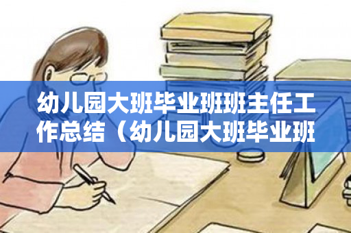 幼儿园大班毕业班班主任工作总结（幼儿园大班毕业班班主任工作总结报告）