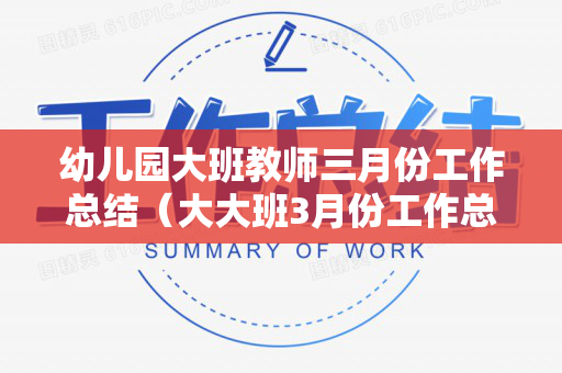 幼儿园大班教师三月份工作总结（大大班3月份工作总结）