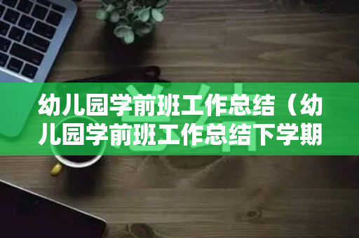 幼儿园学前班工作总结（幼儿园学前班工作总结下学期）