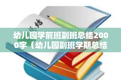 幼儿园学前班副班总结2000字（幼儿园副班学期总结小班）