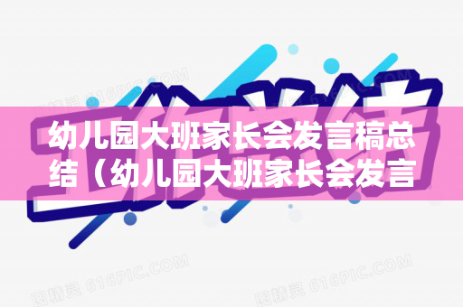 幼儿园大班家长会发言稿总结（幼儿园大班家长会发言稿总结简短范文）