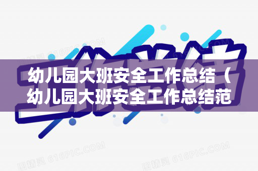 幼儿园大班安全工作总结（幼儿园大班安全工作总结范文怎么写）