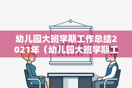 幼儿园大班学期工作总结2021年（幼儿园大班学期工作总结2021年）