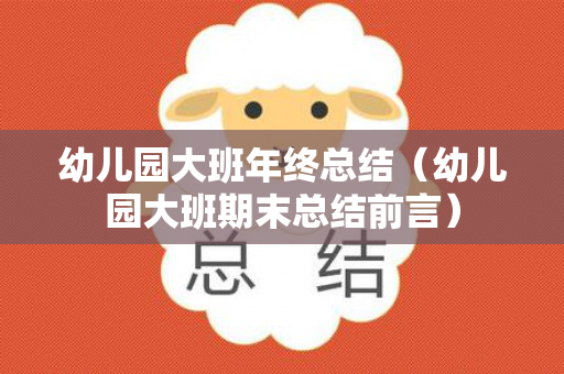 幼儿园大班年终总结（幼儿园大班期末总结前言）