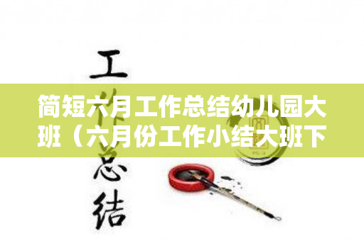 简短六月工作总结幼儿园大班（六月份工作小结大班下学期）
