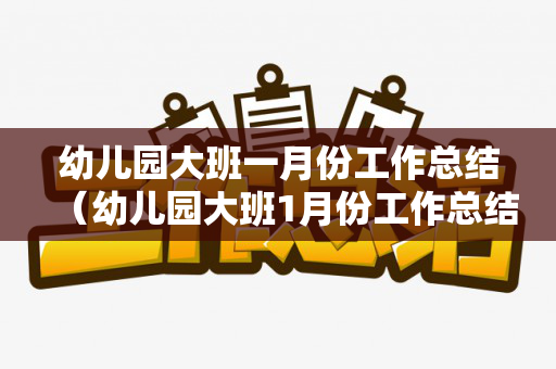 幼儿园大班一月份工作总结（幼儿园大班1月份工作总结）