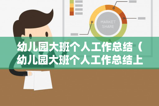 幼儿园大班个人工作总结（幼儿园大班个人工作总结上学期2020）