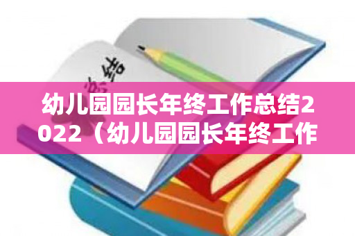 幼儿园园长年终工作总结2022（幼儿园园长年终工作总结汇报材料）