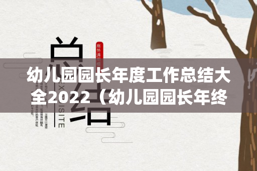 幼儿园园长年度工作总结大全2022（幼儿园园长年终工作总结汇报ppt）