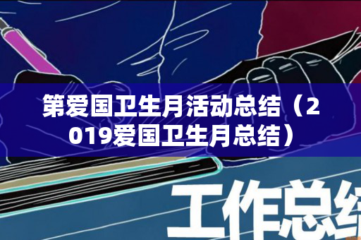 第爱国卫生月活动总结（2019爱国卫生月总结）