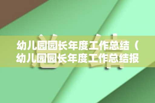 幼儿园园长年度工作总结（幼儿园园长年度工作总结报告）